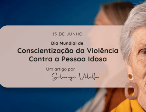 Dia Mundial de Conscientização da Violência Contra a Pessoa Idosa – Reflexão por Solange Vilella